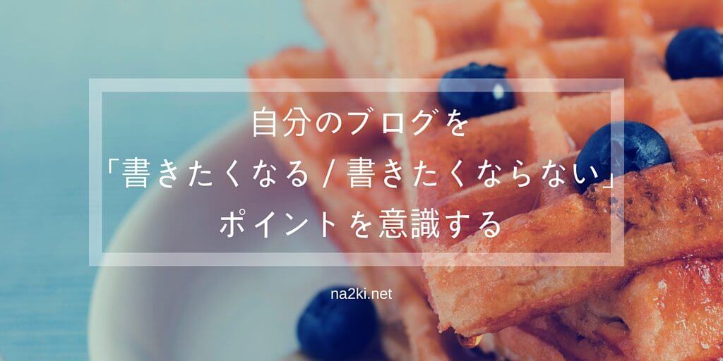 自分のブログを「書きたくなる/書きたくならない」ポイントを意識する
