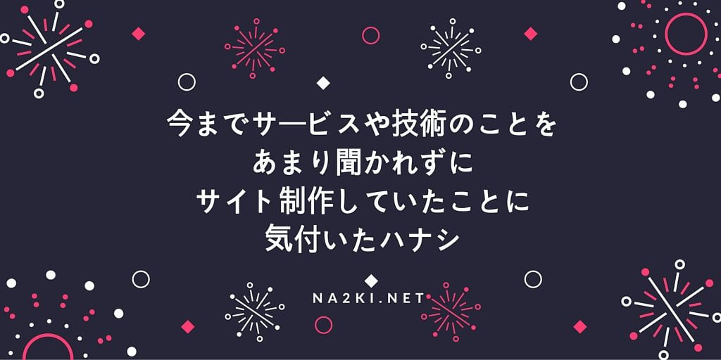 今までサービスや技術のことを聞かれずにサイト制作していたことに気付いたハナシ