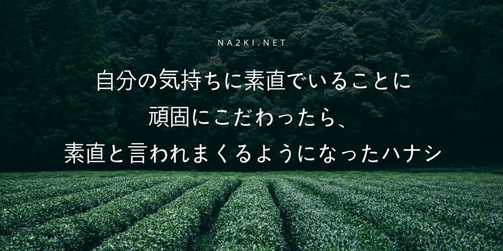 自分の気持ちに素直でいることに頑固にこだわったら、素直と言われまくるようになったハナシ