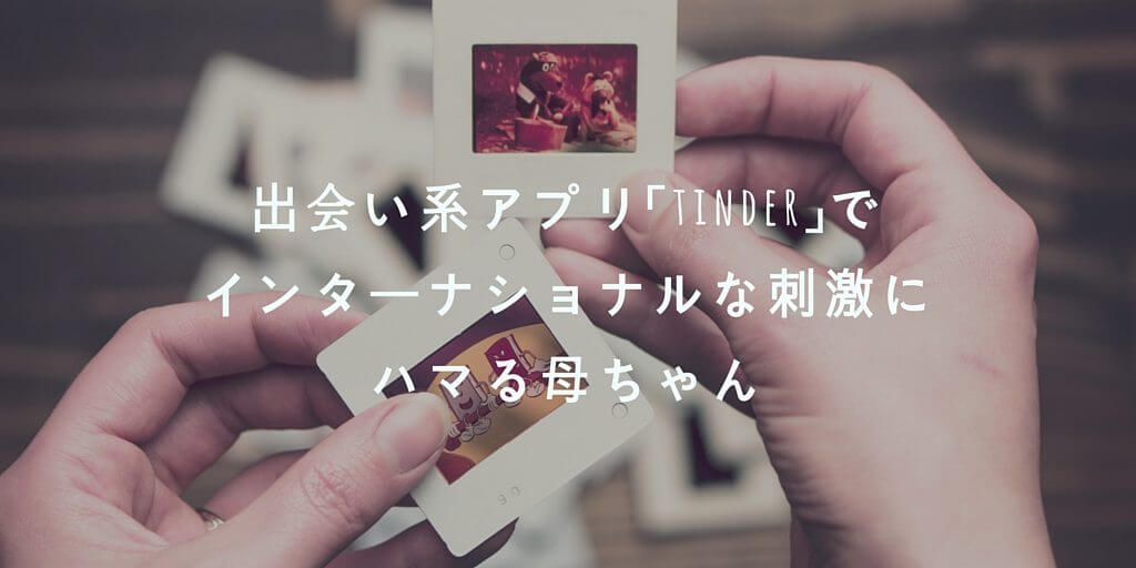 出会い系アプリ「tinder」でインターナショナルな刺激にハマる母ちゃん